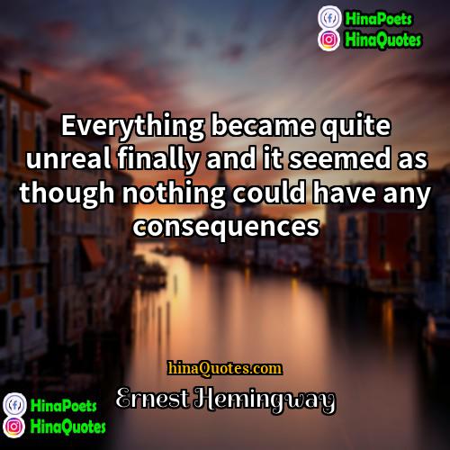 Ernest Hemingway Quotes | Everything became quite unreal finally and it